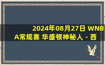 2024年08月27日 WNBA常规赛 华盛顿神秘人 - 西雅图风暴 全场录像